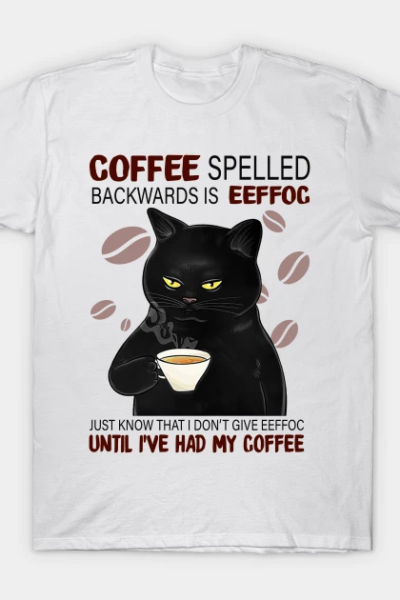 Coffee Spelled Backwards Is Eeffoc Just Know That I Don’t Give Eeffoc Until I’ve Had My Coffee T-Shirt