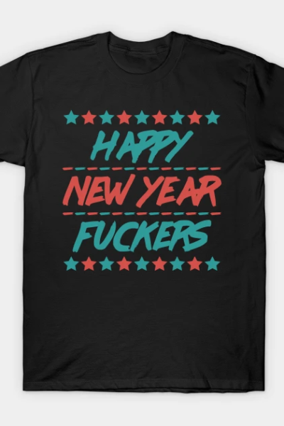 HAPPY NEW YEAR FUCKERS T-Shirt