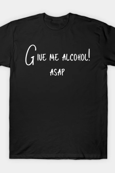 Give me alcohol T-Shirt