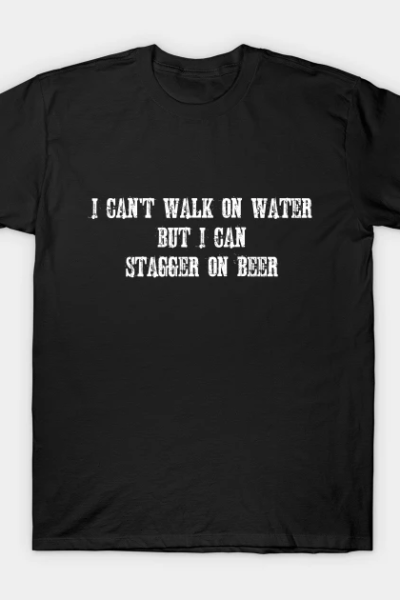 I Can’t Walk on Water But I Can Stagger on Beer T-Shirt