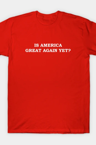 Is America Great Again Yet? T-Shirt