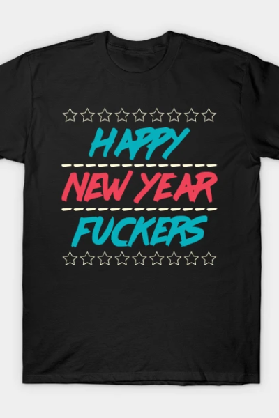 HAPPY NEW YEAR FUCKERS T-Shirt