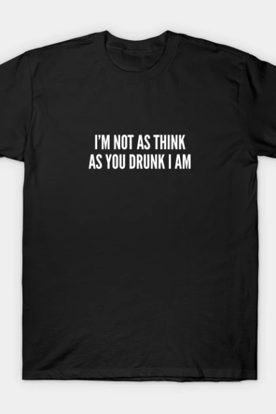 I’m Not As Think As You Drunk I Am – Funny Drinking Joke Slogan Statement T-Shirt
