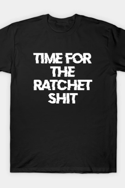 Time For The Ratchet Shit T-Shirt
