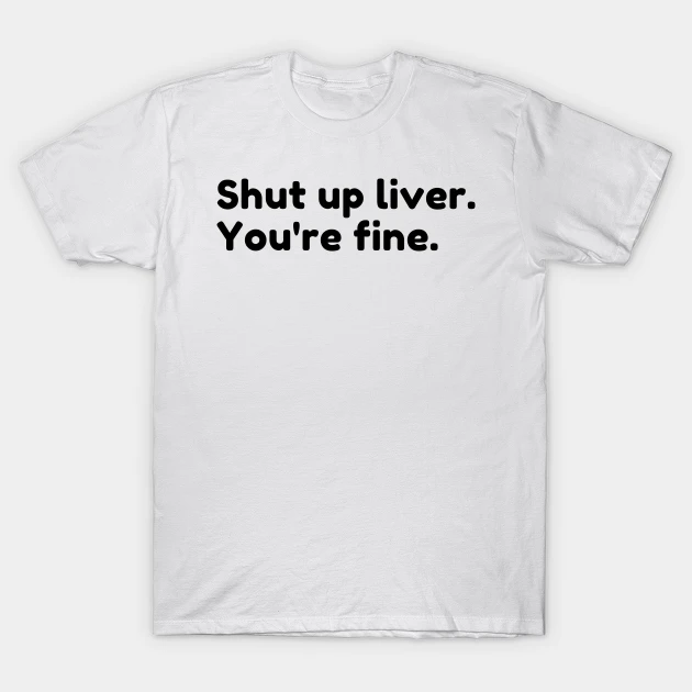 Shut Up Liver Youre Fine Funny Drinking Alcohol Saying T Shirt 1443