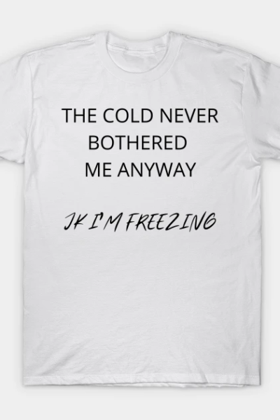 THE COLD NEVER BOTHERED ME ANYWAY T-Shirt