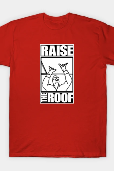 RAISE THE ROOF T-Shirt