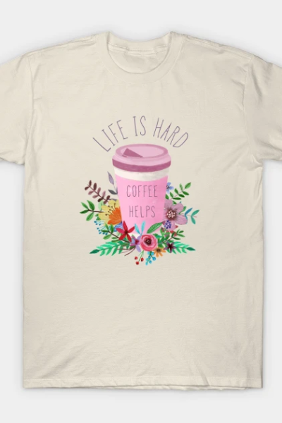 Life Is Hard But Coffee Helps T-Shirt