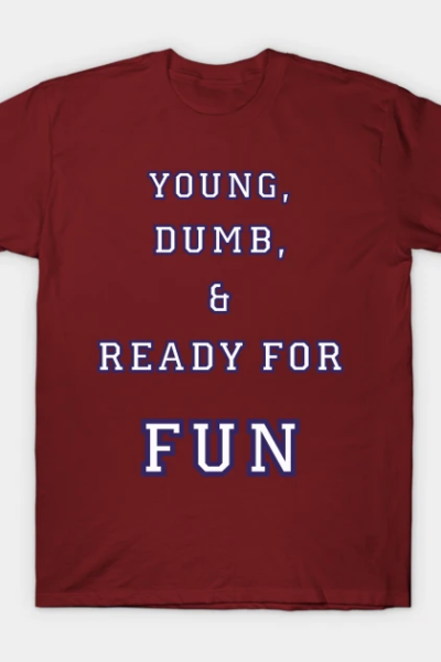 Young, Dumb, & Ready For Fun! T-Shirt