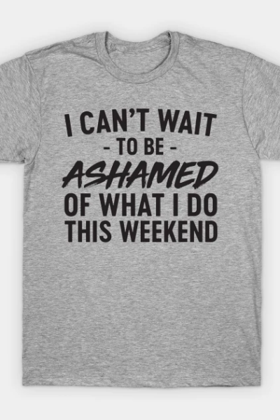 Ashamed what do this weekend T-Shirt