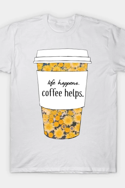 Life Happens, Coffee Helps Sunflower Quote T-Shirt