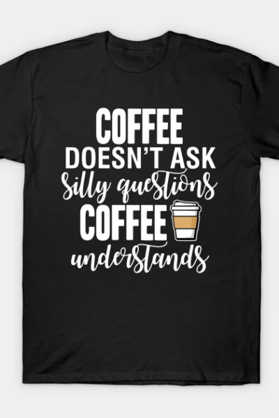 Coffee Doesn’t Ask Questions T-Shirt