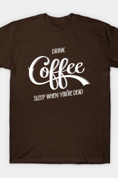 Drink Coffee, Sleep When You’re Dead (White) T-Shirt