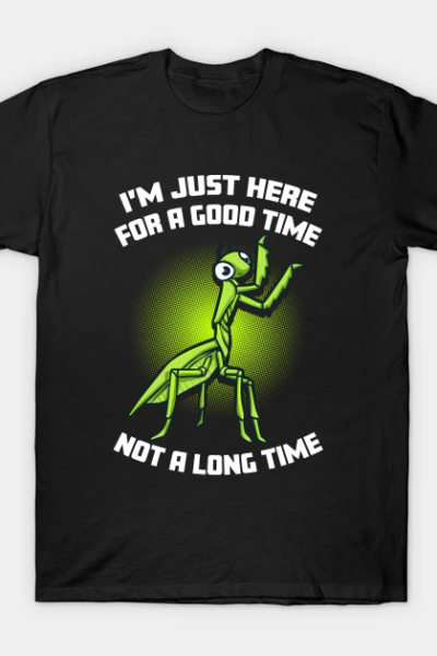 Praying Mantis I’m Just Here For A Good Time Life Is Short T-Shirt
