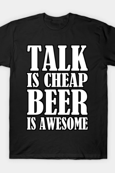 Talk Is Cheap Beer Is Awesome T-Shirt