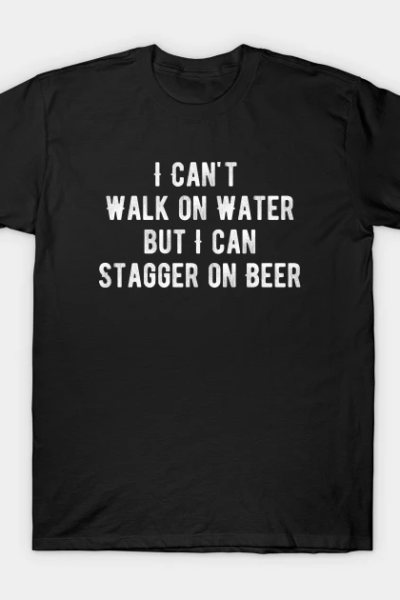 I Can’t Walk on Water But I Can Stagger on Beer T-Shirt