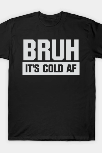 Bruh It’s Cold AF T-Shirt